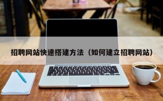 海拉尔招聘网站快速搭建方法（如何建立招聘网站）