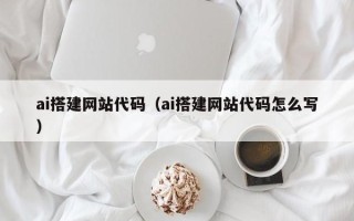 海拉尔ai搭建网站代码（ai搭建网站代码怎么写）