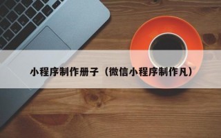 海拉尔小程序制作册子（微信小程序制作凡）