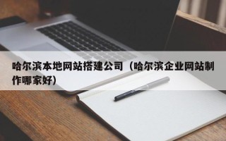 海拉尔哈尔滨本地网站搭建公司（哈尔滨企业网站制作哪家好）