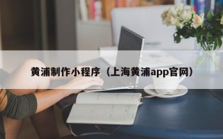 海拉尔黄浦制作小程序（上海黄浦app官网）