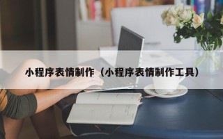 海拉尔小程序表情制作（小程序表情制作工具）