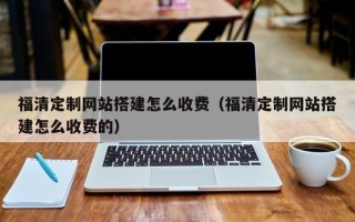 海拉尔福清定制网站搭建怎么收费（福清定制网站搭建怎么收费的）