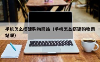 海拉尔手机怎么搭建购物网站（手机怎么搭建购物网站呢）
