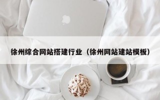 海拉尔徐州综合网站搭建行业（徐州网站建站模板）