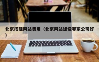 海拉尔北京搭建网站费用（北京网站建设哪家公司好）