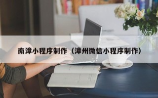 海拉尔南漳小程序制作（漳州微信小程序制作）