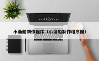 海拉尔小渔船制作程序（小渔船制作程序图）