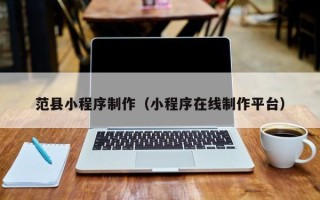 海拉尔范县小程序制作（小程序在线制作平台）