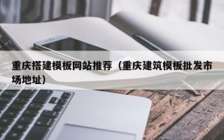 海拉尔重庆搭建模板网站推荐（重庆建筑模板批发市场地址）