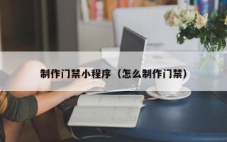 海拉尔制作门禁小程序（怎么制作门禁）
