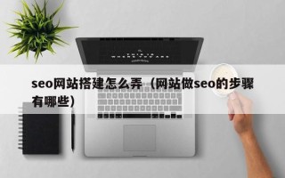 海拉尔seo网站搭建怎么弄（网站做seo的步骤有哪些）
