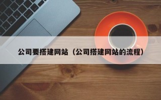 海拉尔公司要搭建网站（公司搭建网站的流程）
